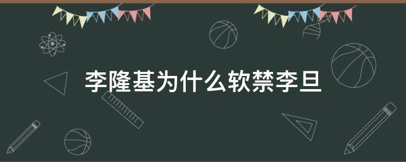 李隆基为什么软禁李旦（李旦与李隆基什么关系）