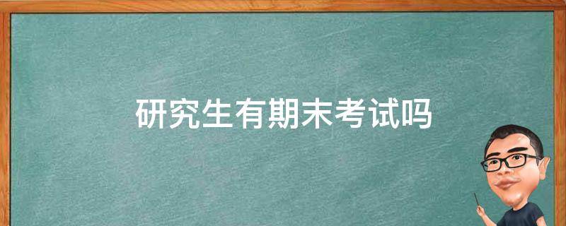 研究生有期末考试吗（国外研究生有期末考试吗）