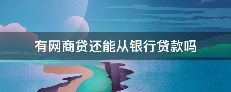 有网商贷还能从银行贷款吗 网商贷可以通过网商银行还款吗