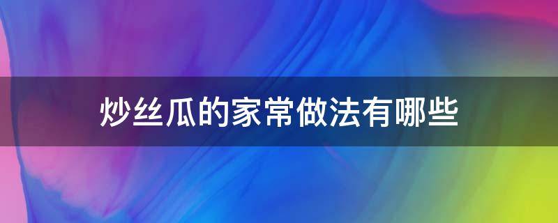炒丝瓜的家常做法有哪些 炒丝瓜的家常做法步骤