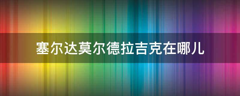 塞尔达莫尔德拉吉克在哪儿（塞尔达传说 莫尔德拉吉克）