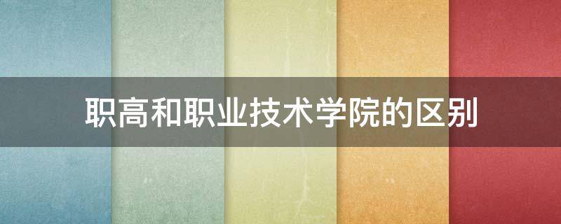职高和职业技术学院的区别 职高和职业技术学院有什么区别