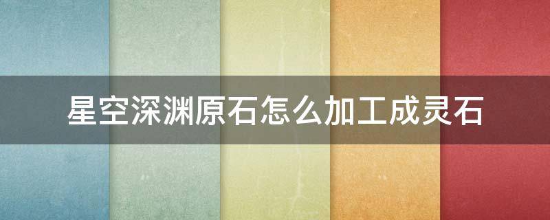 星空深渊原石怎么加工成灵石 dnf100版本星空深渊原石怎么加工成灵石