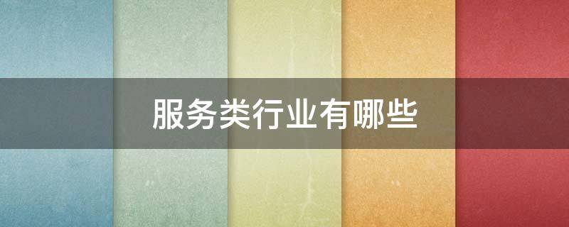 服务类行业有哪些 服务类行业有哪些工作