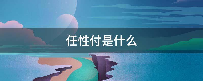 任性付是什么 任性付是什么意思