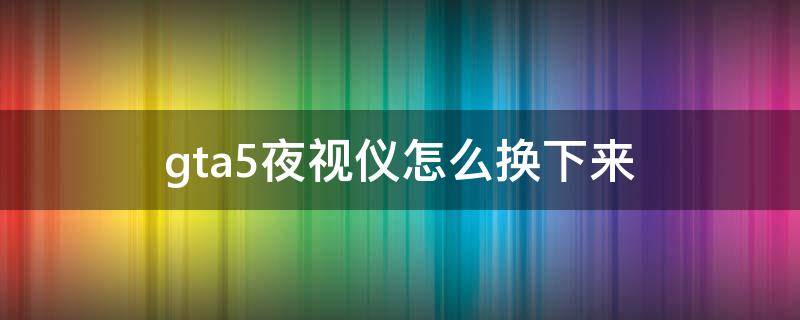 gta5夜视仪怎么换下来 gta5夜视仪怎么放下来