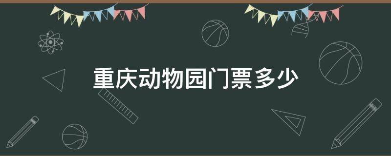 重庆动物园门票多少（重庆动物园门票多少一张）