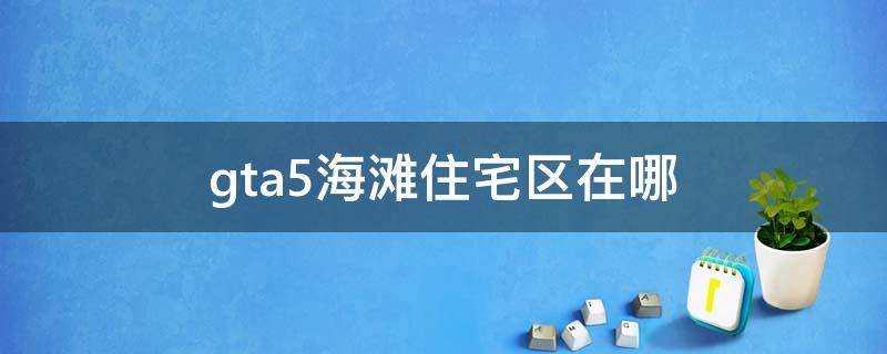 gta5海滩住宅区在哪 gta5海边住宅在地图哪里