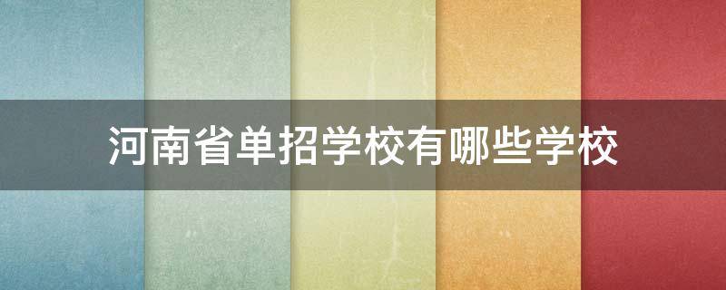 河南省单招学校有哪些学校 河南省单招学校有哪些学校比较好