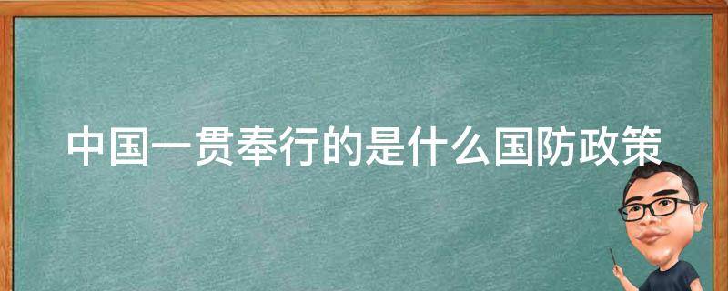 中国一贯奉行的是什么国防政策 中国一贯奉行的是什么国防政策测