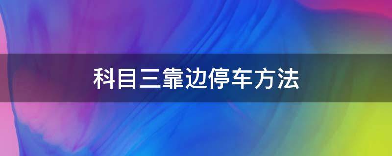 科目三靠边停车方法（科目三靠边停车有几种方法）