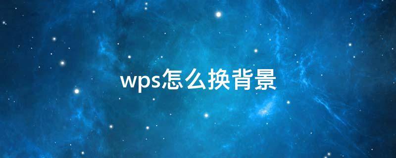 wps怎么换背景（wps怎么换背景颜色）