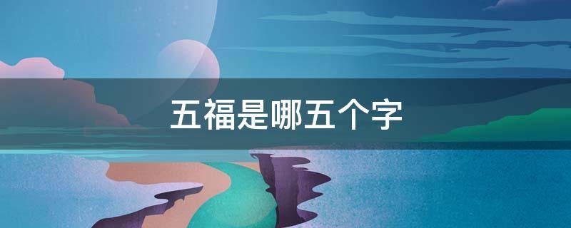 五福是哪五个字 五福是哪5个字