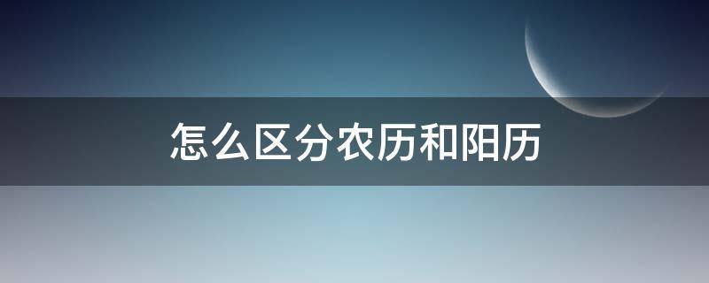 怎么区分农历和阳历（怎么区分农历和阳历的快慢）