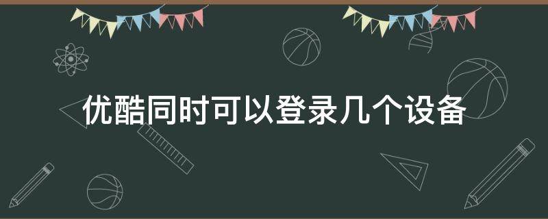 优酷同时可以登录几个设备 优酷能同时登陆几个设备
