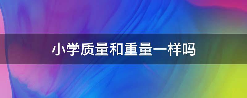 小学质量和重量一样吗 小学科学质量和重量一样吗