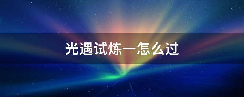 光遇试炼一怎么过 光遇第一个试炼怎么通关