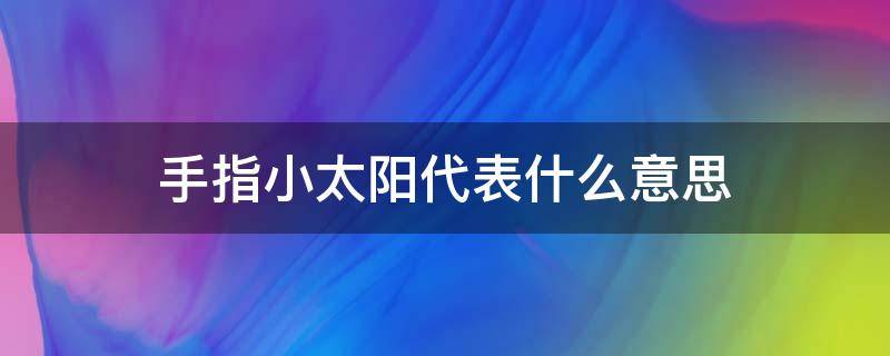 手指小太阳代表什么意思 手指上的小太阳代表什么意思