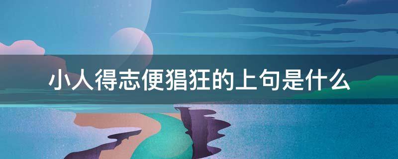 小人得志便猖狂的上句是什么（小人得志便猖狂）