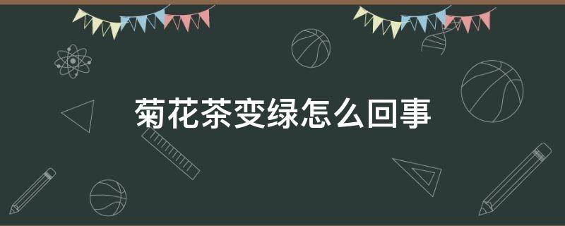 菊花茶变绿怎么回事 菊花泡茶会变绿怎么回事?