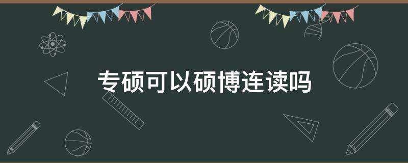 专硕可以硕博连读吗（中科院专硕可以硕博连读吗）