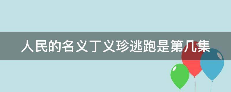 人民的名义丁义珍逃跑是第几集 人民的名义丁义珍是谁放走的