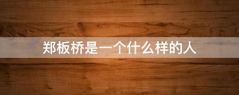 郑板桥是一个什么样的人（郑板桥是一个什么样的人三年级）