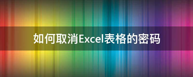 如何取消Excel表格的密码（Excel表格的密码怎么取消）