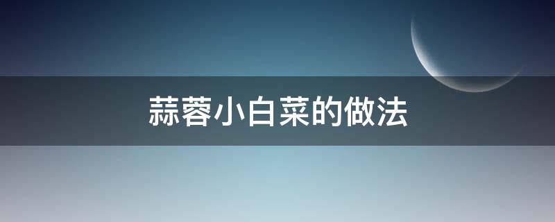 蒜蓉小白菜的做法（蒜蓉小白菜的做法窍门）