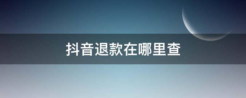 抖音退款在哪里查 抖音退款在哪里查收