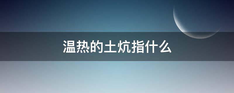 温热的土炕指什么 温热的土炕指什么意思