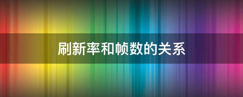 刷新率和帧数的关系（显示器刷新率和帧数的关系）