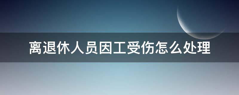 离退休人员因工受伤怎么处理 退休人员工作期间因工受伤怎么办