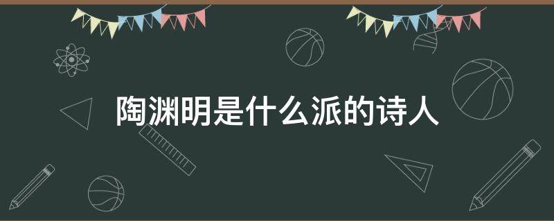 陶渊明是什么派的诗人 陶渊明是什么诗派的人物