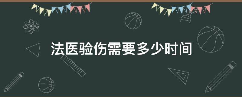 法医验伤需要多少时间（法医验伤鉴定结果多久出来）