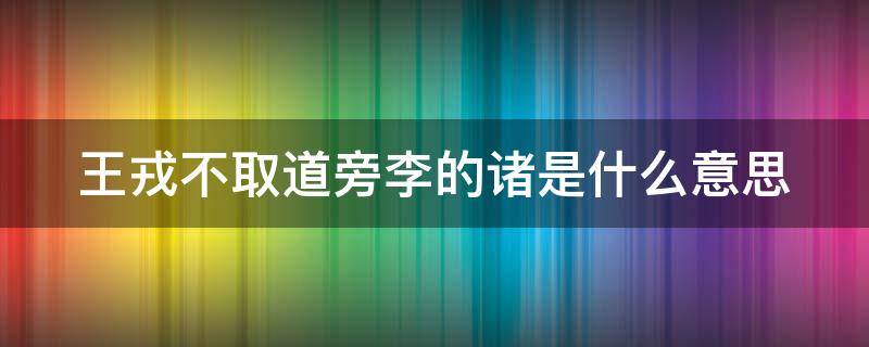 王戎不取道旁李的诸是什么意思 王戎不取道旁李诸儿什么意思