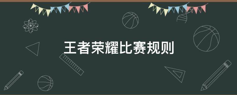 王者荣耀比赛规则（王者荣耀比赛规则介绍详细）