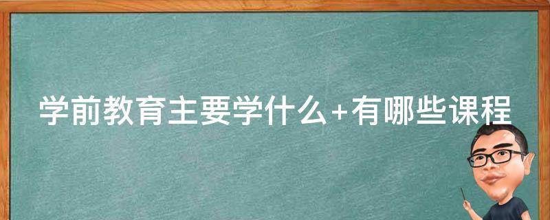 学前教育主要学什么（高职学前教育主要学什么）