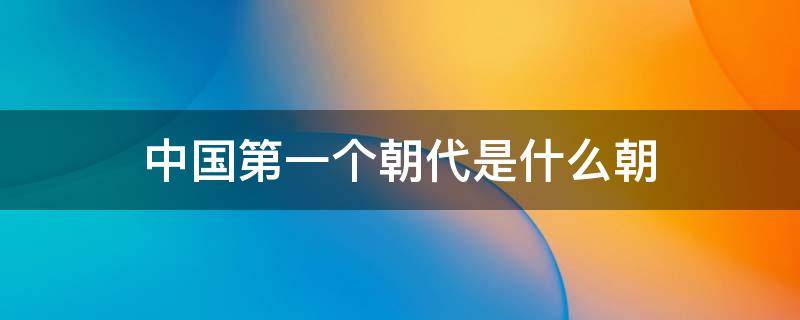 中国第一个朝代是什么朝 中国第一个朝代是什么朝?