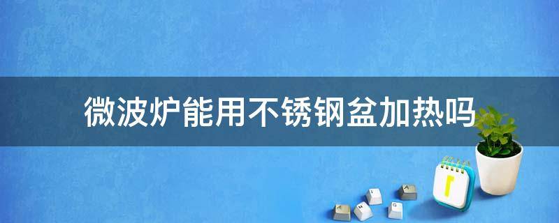 微波炉能用不锈钢盆加热吗 不锈钢盆微波炉可以加热吗