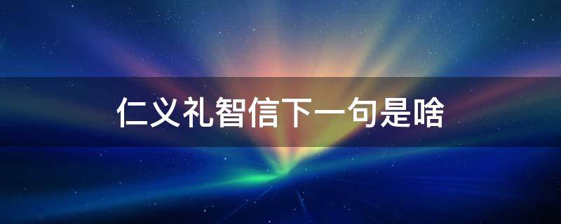 仁义礼智信下一句是啥（仁义礼智信下一句是啥礼是啥意思）