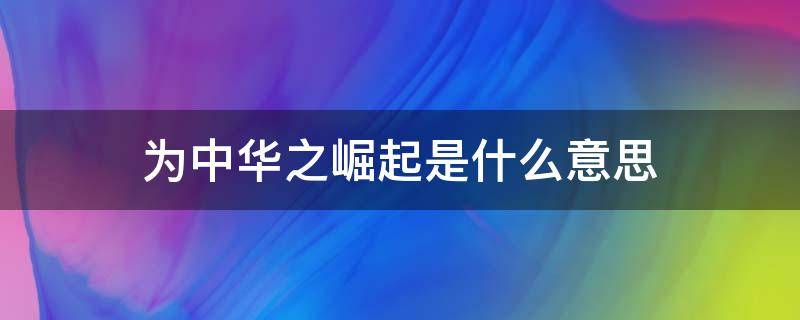 为中华之崛起是什么意思 为中华之崛起是什么意思?