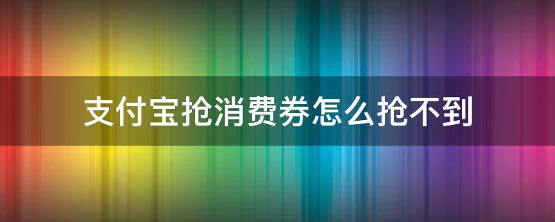 支付宝抢消费券怎么抢不到 支付宝的消费券根本抢不到