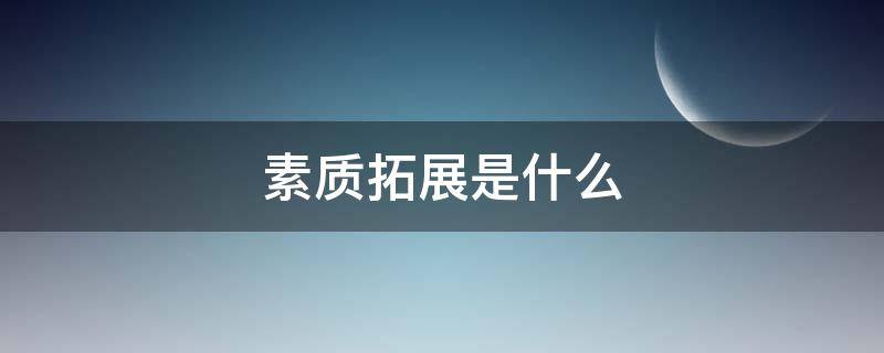 素质拓展是什么（户外素质拓展是什么）