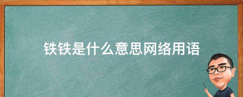 铁铁是什么意思网络用语 铁铁铁是什么意思