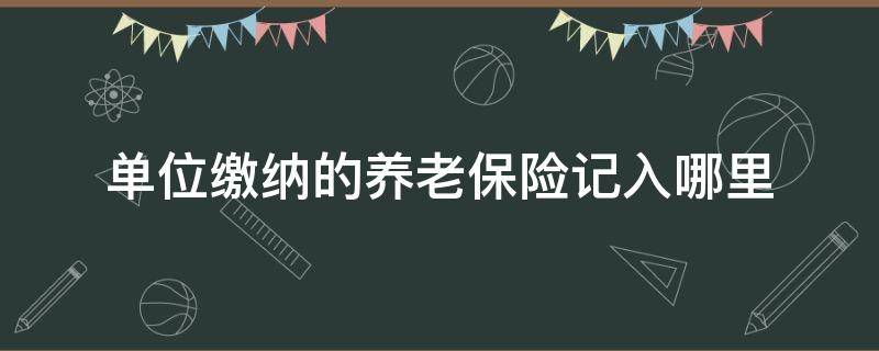 单位缴纳的养老保险记入哪里 养老保险个人缴纳部分去了哪里