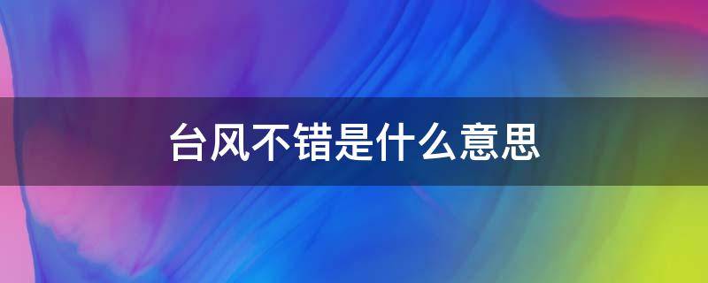 台风不错是什么意思 有台风的意思