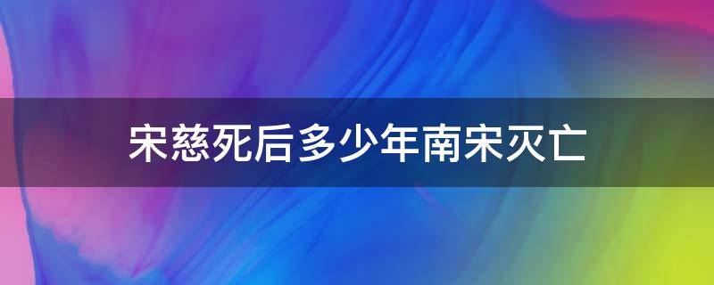 宋慈死后多少年南宋灭亡 宋慈死了以后南宋灭亡了吗