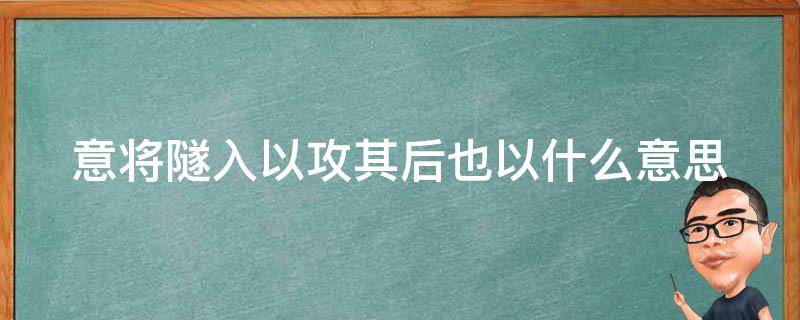 意将隧入以攻其后也以什么意思（意将隧入以攻其后也遂的意思）