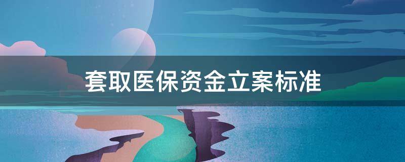 套取医保资金立案标准 套取医保资金立案标准河南